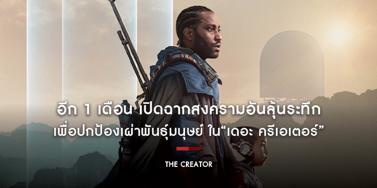อีก 1 เดือน เปิดฉากสงครามอันลุ้นระทึกเพื่อปกป้องเผ่าพันธุ์มนุษย์ ในภาพยนตร์แอ็กชัน ไซ-ไฟ ฟอร์มยักษ์ “The Creator เดอะ ครีเอเตอร์”